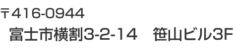 〒416-0944 富士市横割3-2-14 笹山ビル3F